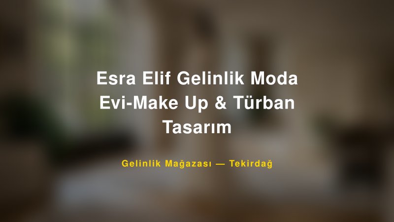 Esra Elif Gelinlik Moda Evi-Make Up & Türban Tasarım — Tekirdağ Kır Düğünü Mekanı Rehberi