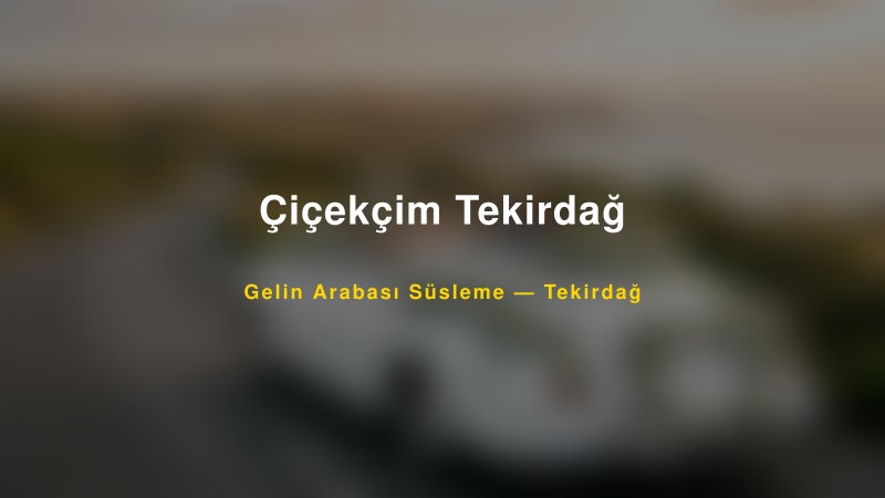 Çiçekçim Tekirdağ Tekirdağ Gelin Arabası Süsleme