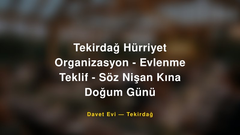 Tekirdağ Hürriyet Organizasyon - Evlenme Teklif - Söz Nişan Kına Doğum Günü Fiyatları ve Paket Seçenekleri