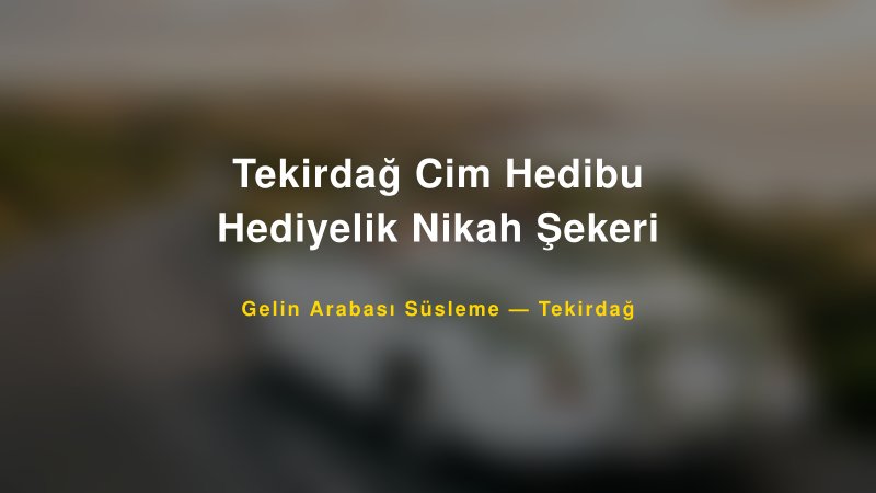 Tekirdağ Cim Hedibu Hediyelik Nikah Şekeri Gelin Arabası Süsleme Fiyatları — 1